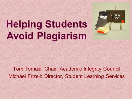 Helping Students Avoid Plagiarism Tom Tomasi: Chair, Academic Integrity Council Michael Frizell: Director, Student Learning Services.