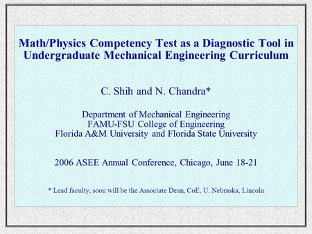 Math/Physics Competency Test as a Diagnostic Tool in Undergraduate Mechanical Engineering Curriculum C. Shih and N. Chandra* Department of Mechanical Engineering.