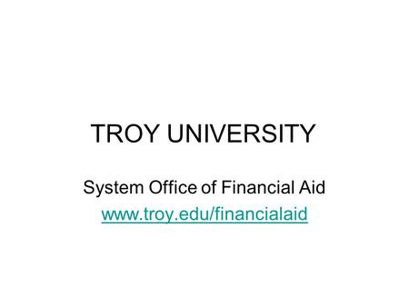 TROY UNIVERSITY System Office of Financial Aid www.troy.edu/financialaid.