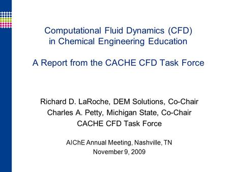 Computational Fluid Dynamics (CFD) in Chemical Engineering Education A Report from the CACHE CFD Task Force Richard D. LaRoche, DEM Solutions, Co-Chair.