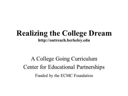 Realizing the College Dream  A College Going Curriculum Center for Educational Partnerships Funded by the ECMC Foundation.
