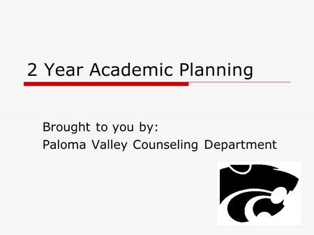 2 Year Academic Planning Brought to you by: Paloma Valley Counseling Department.
