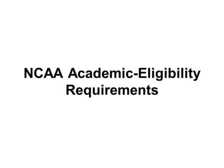 NCAA Academic-Eligibility Requirements. Division I 16 Core-Course Rule Complete these 16 core courses: –4 years of English –3 years of math (algebra 1.
