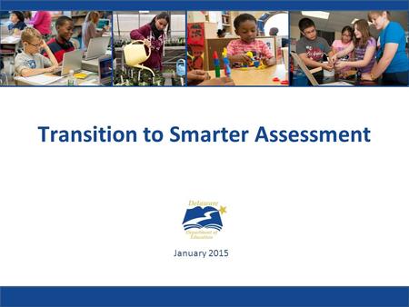 Transition to Smarter Assessment January 2015. Why did Delaware need new academic standards?