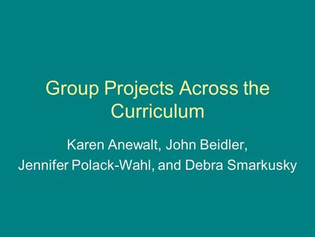 Group Projects Across the Curriculum Karen Anewalt, John Beidler, Jennifer Polack-Wahl, and Debra Smarkusky.
