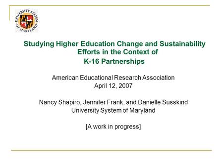 Studying Higher Education Change and Sustainability Efforts in the Context of K-16 Partnerships American Educational Research Association April 12, 2007.