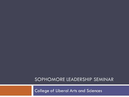 SOPHOMORE LEADERSHIP SEMINAR College of Liberal Arts and Sciences.
