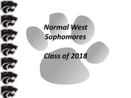 Normal West Sophomores Class of 2018. Normal West Counselors Brooke Bollmann A-C Marty Tarmann D-H Katie Turner I-Mh Debbie Sondgeroth Mi- Se Carrie Hoffman.