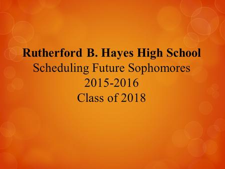 Rutherford B. Hayes High School Scheduling Future Sophomores 2015-2016 Class of 2018.