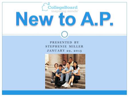 PRESENTED BY STEPHENIE MILLER JANUARY 29, 2015. AP stands for Advanced Placement. AP stands for Advanced Placement. Governed and audited by the College.