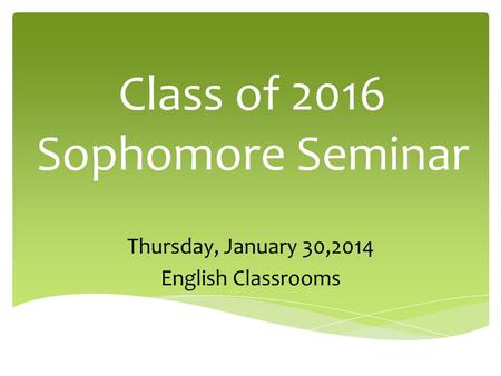 Class of 2016 Sophomore Seminar Thursday, January 30,2014 English Classrooms.