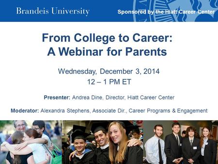 From College to Career: A Webinar for Parents Wednesday, December 3, 2014 12 – 1 PM ET Presenter: Andrea Dine, Director, Hiatt Career Center Moderator:
