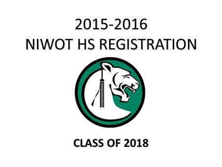2015-2016 NIWOT HS REGISTRATION CLASS OF 2018. Registration Process 1.Students will review the course catalog online and completely fill out all registration.