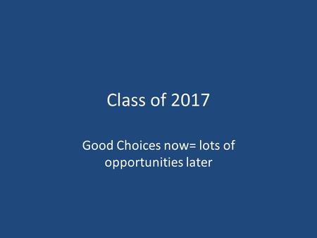 Class of 2017 Good Choices now= lots of opportunities later.
