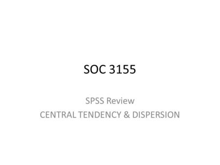 SPSS Review CENTRAL TENDENCY & DISPERSION