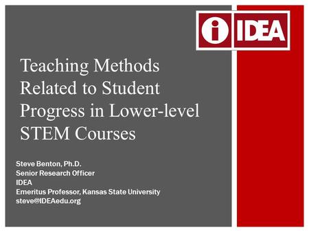 Teaching Methods Related to Student Progress in Lower-level STEM Courses Steve Benton, Ph.D. Senior Research Officer IDEA Emeritus Professor, Kansas State.