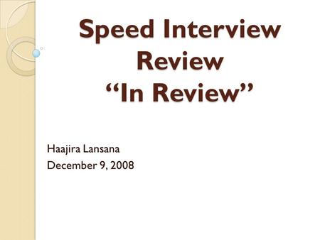 Speed Interview Review “In Review” Haajira Lansana December 9, 2008.