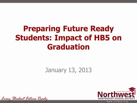 Preparing Future Ready Students: Impact of HB5 on Graduation January 13, 2013.