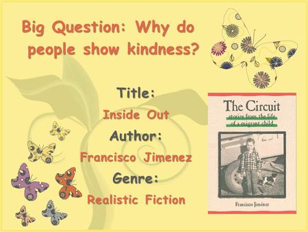 7 Title: Inside Out Author: Francisco Jimenez Genre: Realistic Fiction Big Question: Why do people show kindness?