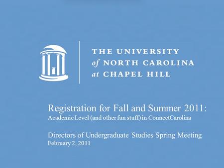 Registration for Fall and Summer 2011: Academic Level (and other fun stuff) in ConnectCarolina Directors of Undergraduate Studies Spring Meeting February.