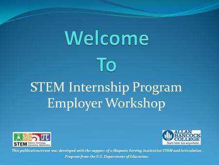 STEM Internship Program Employer Workshop This publication/event was developed with the support of a Hispanic Serving Institution STEM and Articulation.