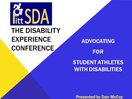 THE DISABILITY EXPERIENCE CONFERENCE ADVOCATING FOR STUDENT ATHLETES WITH DISABILITIES Presented by Dan McCoy.