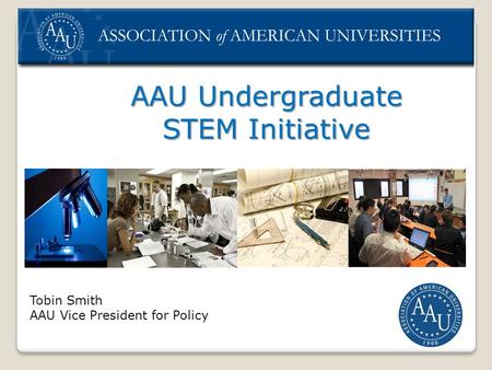 AAU Undergraduate STEM Initiative Tobin Smith AAU Vice President for Policy.