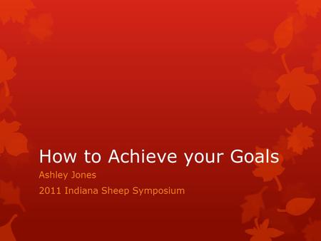 How to Achieve your Goals Ashley Jones 2011 Indiana Sheep Symposium.
