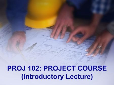 PROJ 102: PROJECT COURSE (Introductory Lecture). Outline Description Aims Requirements People Involved Two Step Registration Reports.