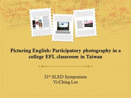 Picturing English: Participatory photography in a college EFL classroom in Taiwan 21 st SLED Symposium Yi-Ching Lee.