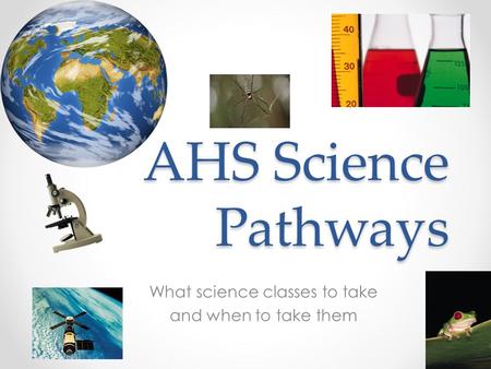 AHS Science Pathways What science classes to take and when to take them.