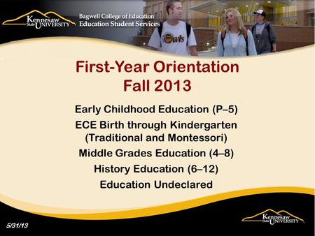 First-Year Orientation Fall 2013 Early Childhood Education (P–5) ECE Birth through Kindergarten (Traditional and Montessori) Middle Grades Education (4–8)