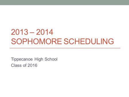 2013 – 2014 SOPHOMORE SCHEDULING Tippecanoe High School Class of 2016.