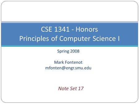 Spring 2008 Mark Fontenot CSE 1341 - Honors Principles of Computer Science I Note Set 17.