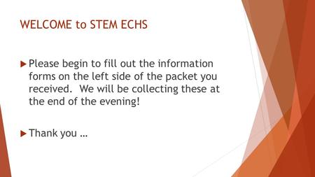 WELCOME to STEM ECHS  Please begin to fill out the information forms on the left side of the packet you received. We will be collecting these at the end.