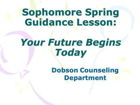 Sophomore Spring Guidance Lesson: Your Future Begins Today Dobson Counseling Department.