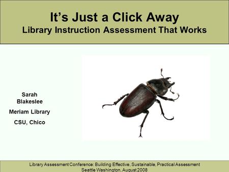 Library Assessment Conference: Building Effective, Sustainable, Practical Assessment Seattle Washington, August 2008 It’s Just a Click Away Library Instruction.