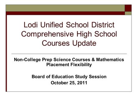 Lodi Unified School District Comprehensive High School Courses Update Non-College Prep Science Courses & Mathematics Placement Flexibility Board of Education.