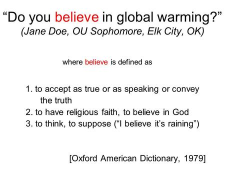 “Do you believe in global warming?” (Jane Doe, OU Sophomore, Elk City, OK) 1. to accept as true or as speaking or convey the truth 2. to have religious.