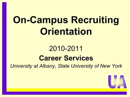 On-Campus Recruiting Orientation 2010-2011 Career Services University at Albany, State University of New York.........................................