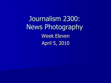 Journalism 2300: News Photography Week Eleven April 5, 2010.