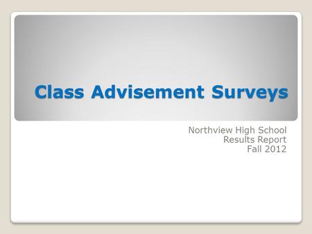 Class Advisement Surveys Class Advisement Surveys Northview High School Results Report Fall 2012.