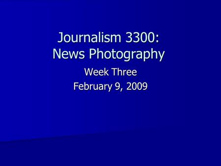 Journalism 3300: News Photography Week Three February 9, 2009.