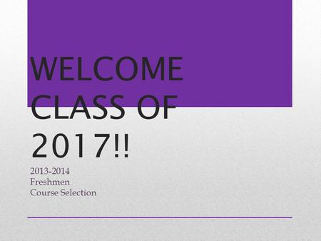 WELCOME CLASS OF 2017!! 2013-2014 Freshmen Course Selection.