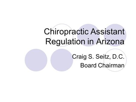 Chiropractic Assistant Regulation in Arizona Craig S. Seitz, D.C. Board Chairman.