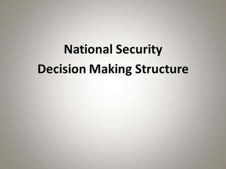 National Security Decision Making Structure. Pre-1947 Structure President Department of State Department of War (Army) Department of the Navy.