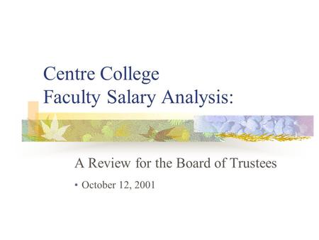 Centre College Faculty Salary Analysis: A Review for the Board of Trustees October 12, 2001.