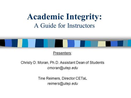 Academic Integrity: A Guide for Instructors Presenters: Christy D. Moran, Ph.D. Assistant Dean of Students Tine Reimers, Director CETaL.
