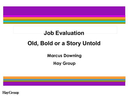 Job Evaluation Old, Bold or a Story Untold Marcus Downing Hay Group.
