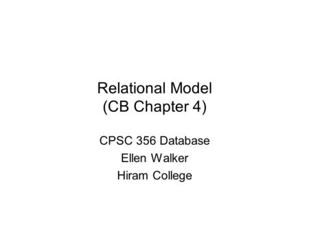 Relational Model (CB Chapter 4) CPSC 356 Database Ellen Walker Hiram College.
